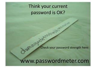 Think	
  your	
  current	
  	
  
   password	
  is	
  OK?	
  




           Check	
  your	
  password	
  strength	
  here:	
  



www.passwordmeter.com	
  
 
