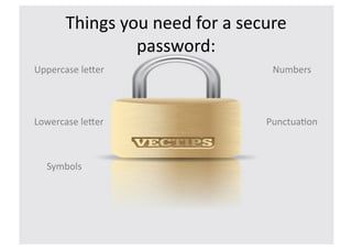 Things	
  you	
  need	
  for	
  a	
  secure	
  
                     password:	
  
Uppercase	
  le8er	
                                Numbers	
  




Lowercase	
  le8er	
                              Punctua>on	
  



   Symbols	
  
 