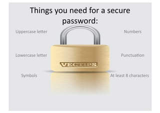 Things	
  you	
  need	
  for	
  a	
  secure	
  
                     password:	
  
Uppercase	
  le8er	
                                    Numbers	
  




Lowercase	
  le8er	
                                  Punctua>on	
  



   Symbols	
                                 At	
  least	
  8	
  characters	
  
 