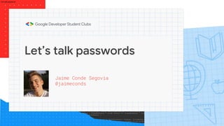 Let’s talk passwords
Jaime Conde Segovia
@jaimeconds
Let’s talk passwords
 
