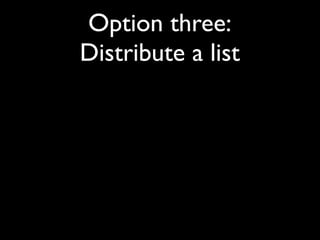 Option three:
Distribute a list
 