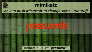 mimikatz 
how to push Microsoft to change some little stuff 
Benjamin DELPY `gentilkiwi` 
 
