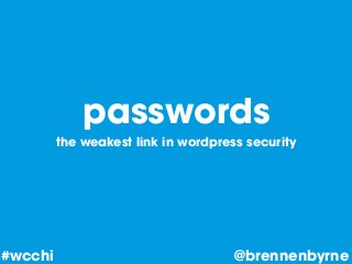passwords
the weakest link in wordpress security
@brennenbyrne#wcchi
 