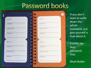 If you don’t
want to write
down the
whole
password, just
give yourself a
clue about it.
Frankly my
dear
password
clue:
Rhett Butler
 