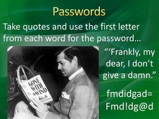 Take quotes and use the first letter
from each word for the password…
“‘Frankly, my
dear, I don’t
give a damn.”
fmdidgad=
Fmd!dg@d
 