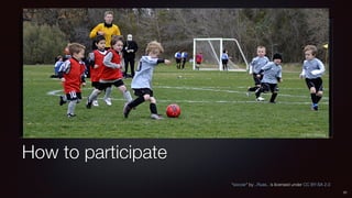 How to participate
31
“soccer” by ..Russ.. is licensed under CC BY-SA 2.0
 