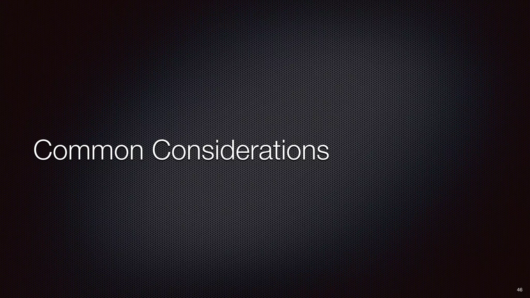 Common Considerations
46
 