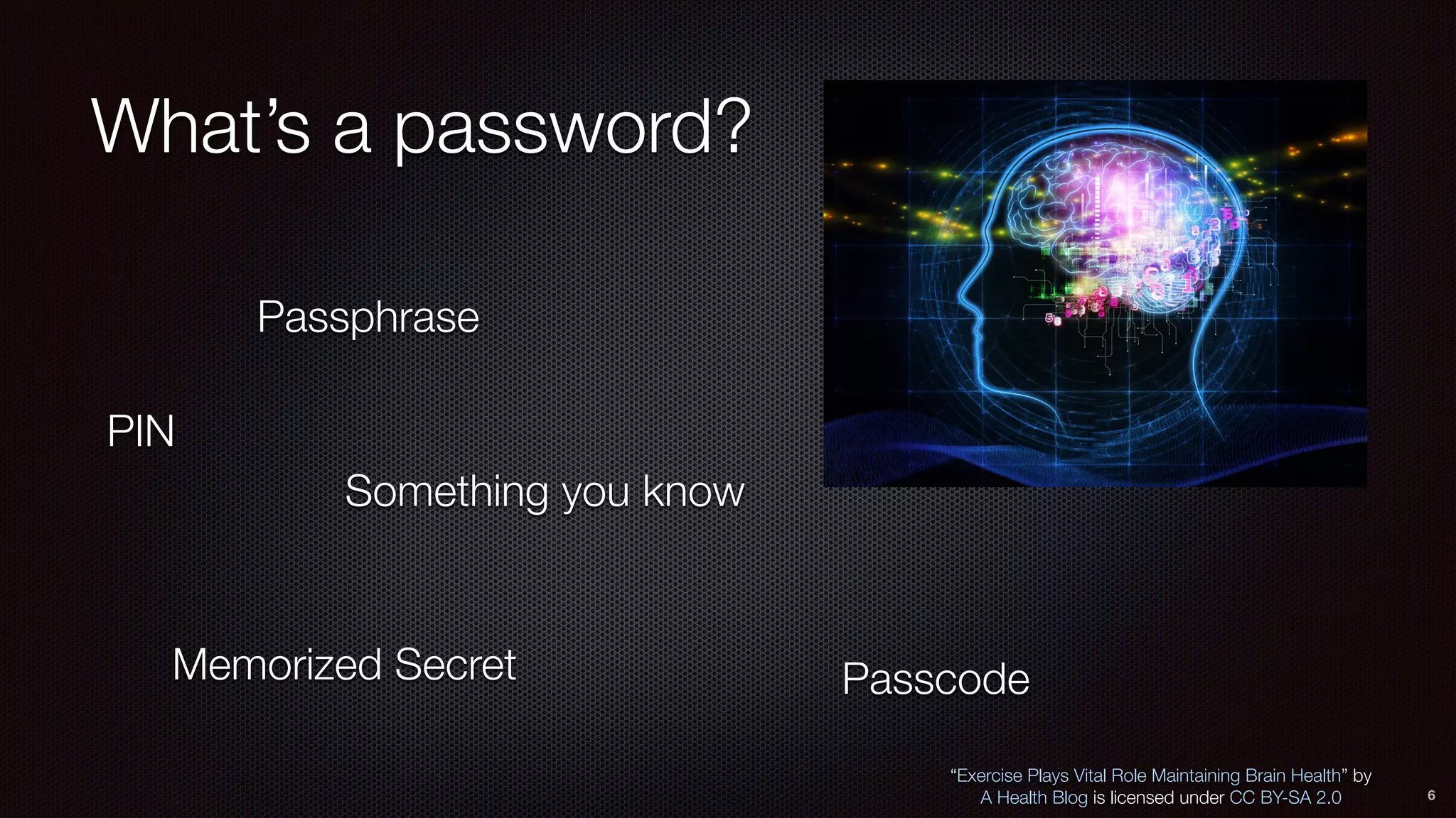 What’s a password?
6
Passphrase
Something you know
PIN
Memorized Secret
“Exercise Plays Vital Role Maintaining Brain Health” by
A Health Blog is licensed under CC BY-SA 2.0
Passcode
 