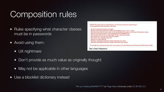 Composition rules
Rules specifying what character classes 
must be in passwords
Avoid using them:
UX nightmare
Don’t provide as much value as originally thought
May not be applicable in other languages
Use a blocklist dictionary instead
17
“Are you freaking INSANE????” by Paige Saez is licensed under CC BY-NC 2.0
 