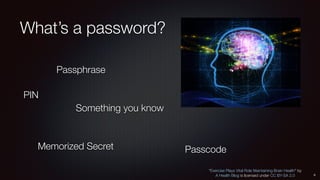 What’s a password?
6
Passphrase
Something you know
PIN
Memorized Secret
“Exercise Plays Vital Role Maintaining Brain Health” by
A Health Blog is licensed under CC BY-SA 2.0
Passcode
 