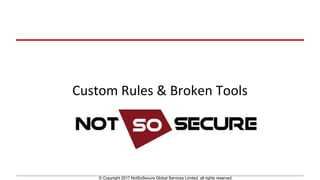 © Copyright 2017 NotSoSecure Global Services Limited, all rights reserved.
Custom	Rules	&	Broken	Tools
 