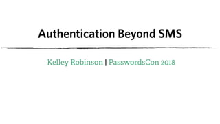 Authentication Beyond SMS
Kelley Robinson | PasswordsCon 2018
 