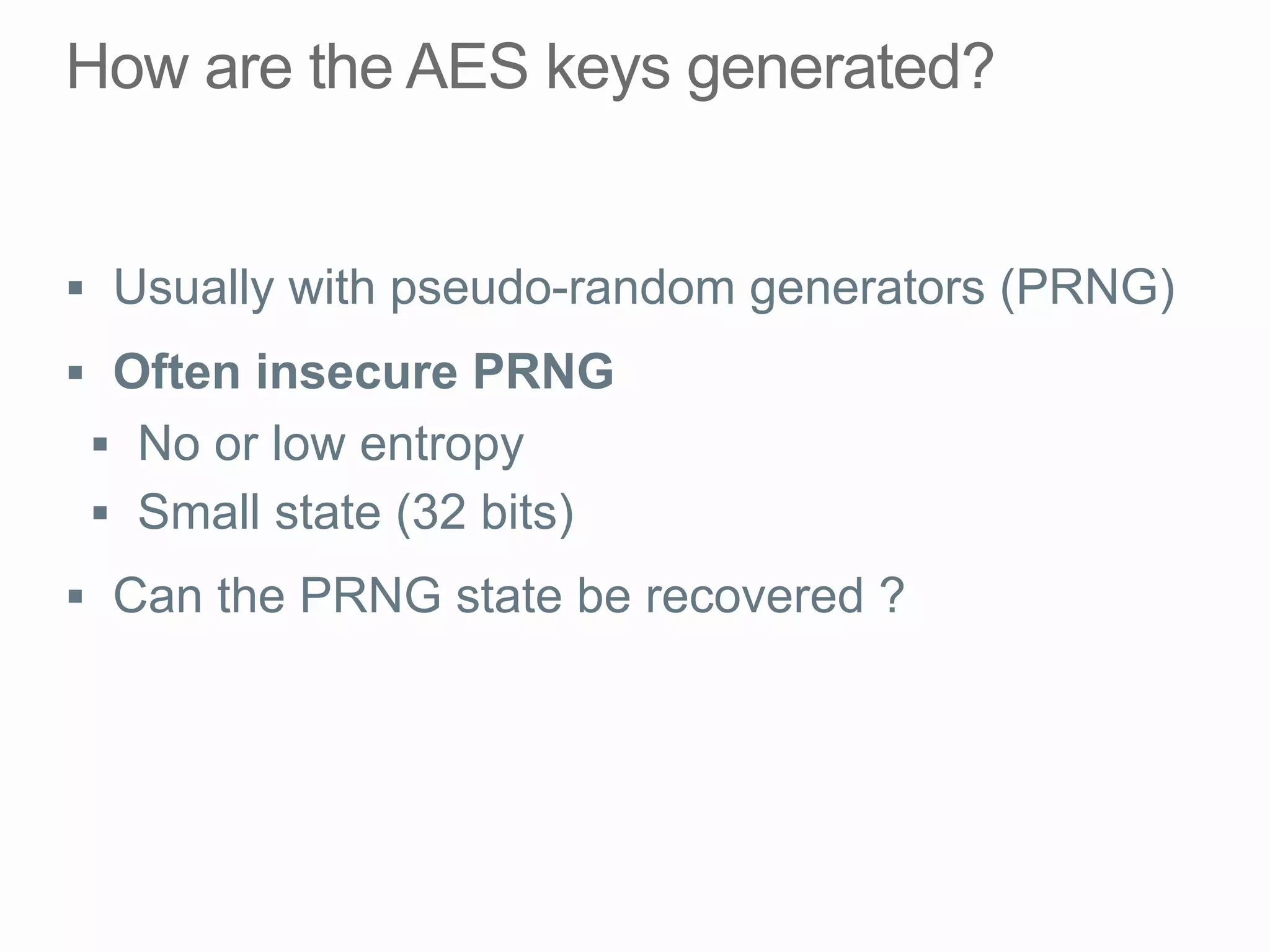§  Usually with pseudo-random generators (PRNG)
§  Often insecure PRNG
§  No or low entropy
§  Small state (32 bits)
§  Can the PRNG state be recovered ?
 