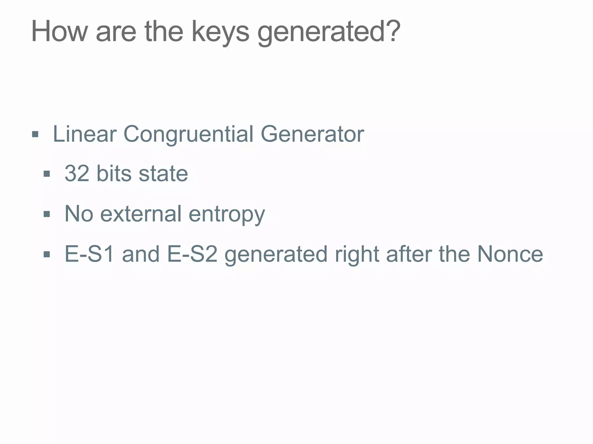 §  Linear Congruential Generator
§  32 bits state
§  No external entropy
§  E-S1 and E-S2 generated right after the Nonce
 