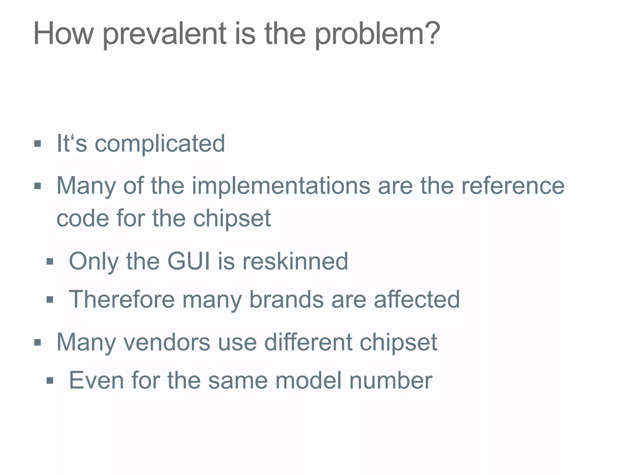 §  It‘s complicated
§  Many of the implementations are the reference
code for the chipset
§  Only the GUI is reskinned
§  Therefore many brands are affected
§  Many vendors use different chipset
§  Even for the same model number
 