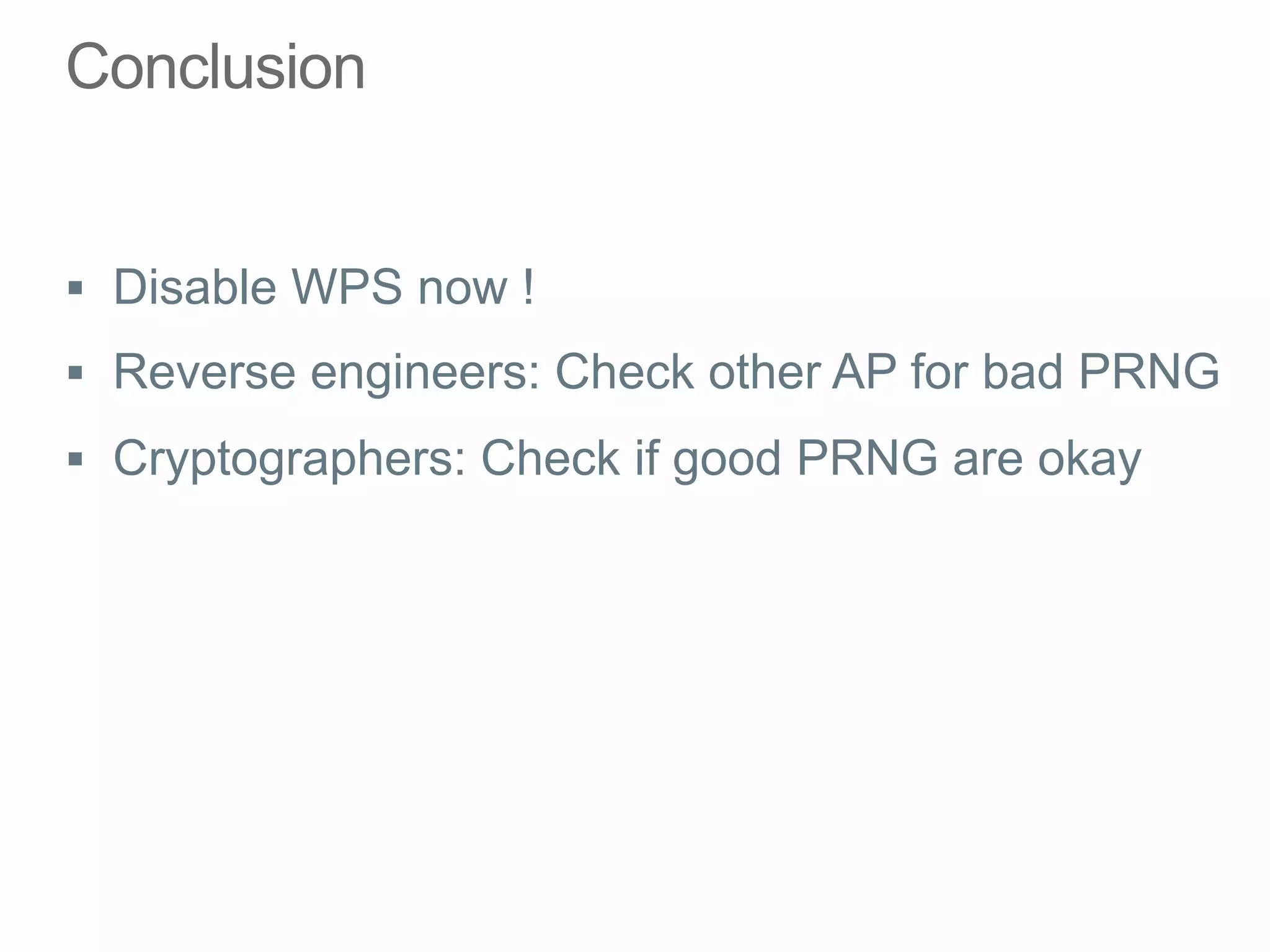§  Disable WPS now !
§  Reverse engineers: Check other AP for bad PRNG
§  Cryptographers: Check if good PRNG are okay
 