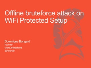 Offline bruteforce attack on
WiFi Protected Setup
Dominique Bongard
Founder
0xcite, Switzerland
@reversity
 