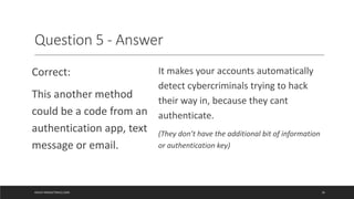 Question 5 - Answer
Correct:
This another method
could be a code from an
authentication app, text
message or email.
It mak...