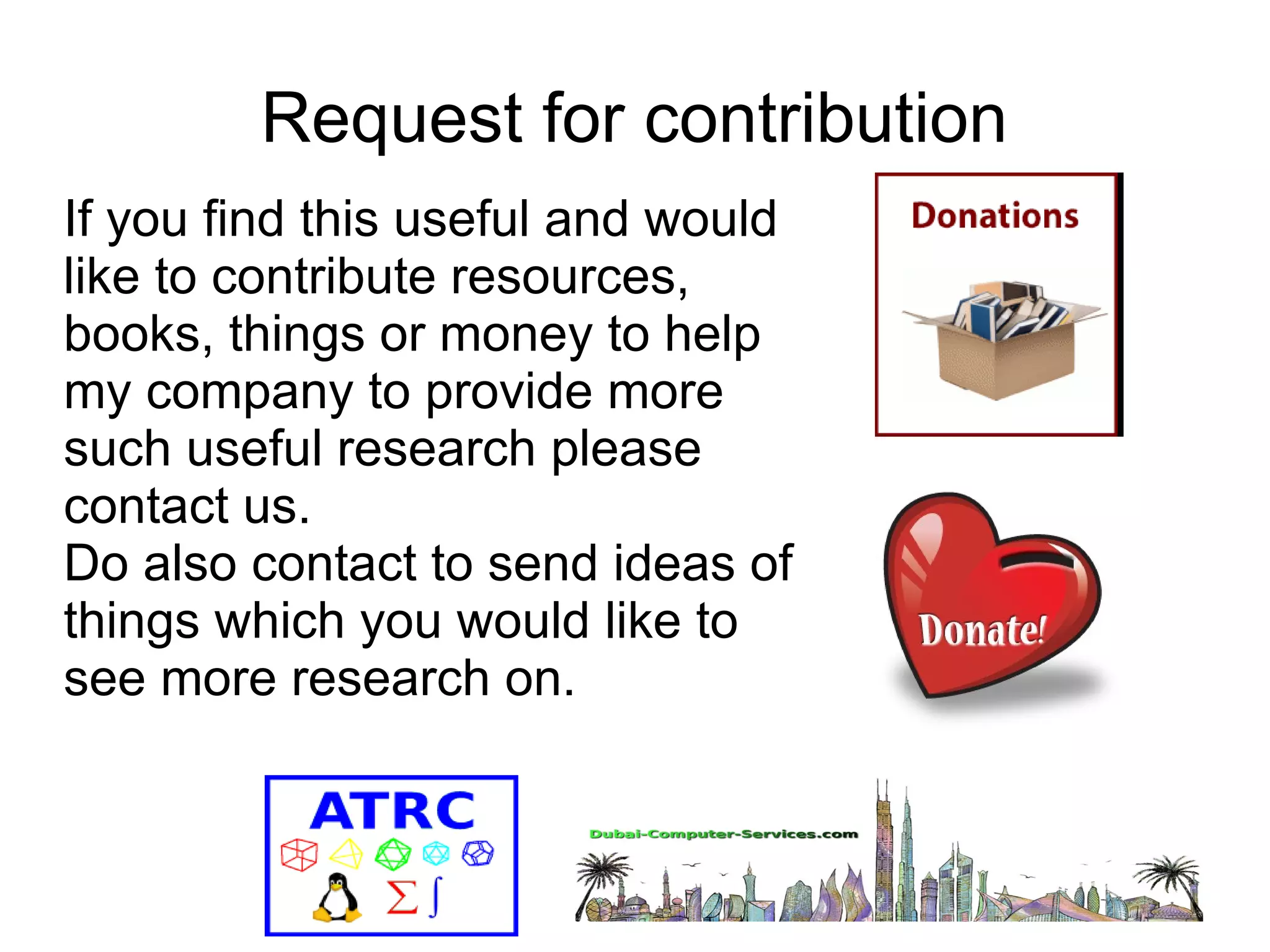 Request for contribution 
If you find this useful and would 
like to contribute resources, 
books, things or money to help 
my company to provide more 
such useful research please 
contact us. 
Do also contact to send ideas of 
things which you would like to 
see more research on. 

