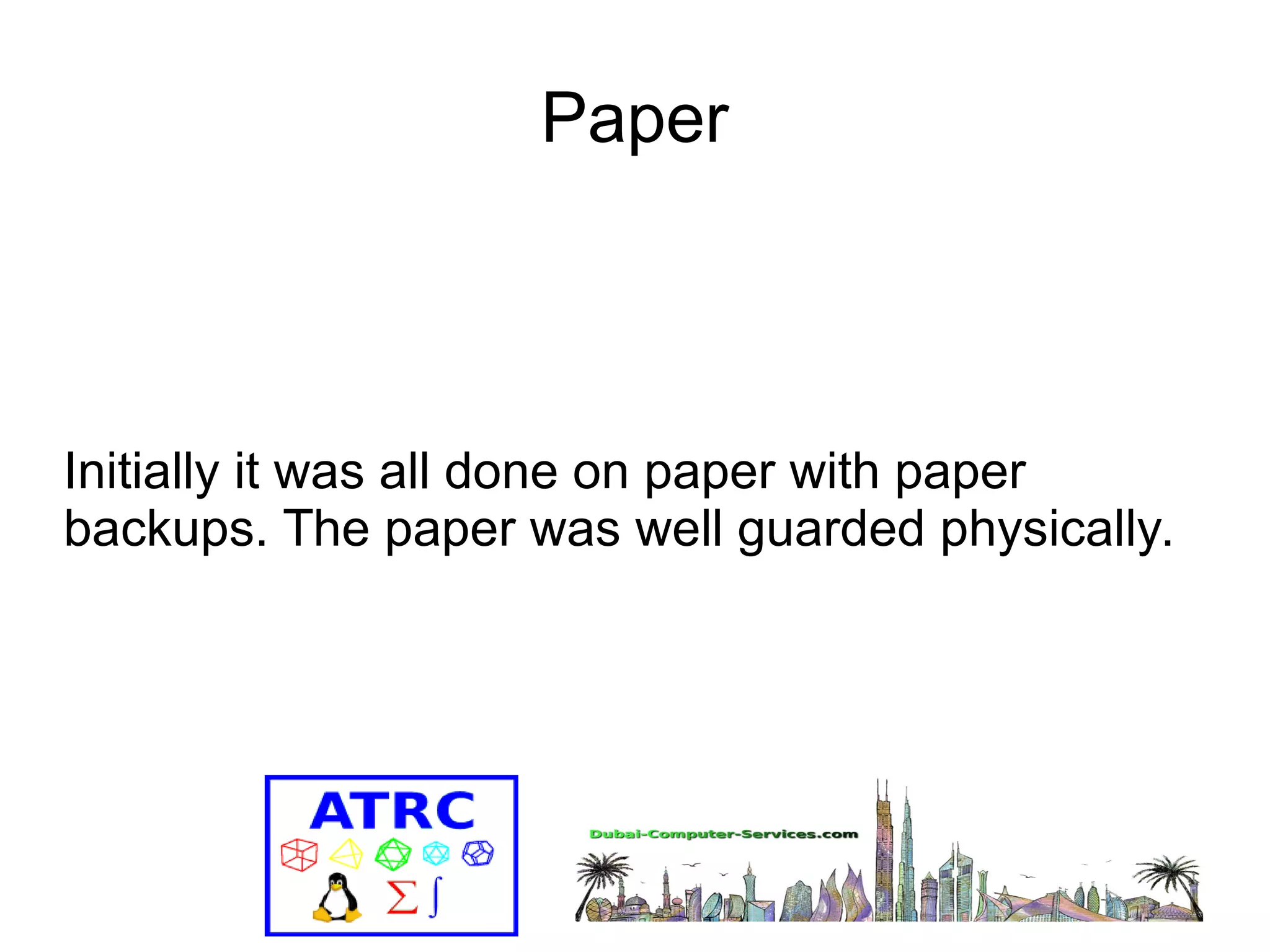 Paper 
Initially it was all done on paper with paper 
backups. The paper was well guarded physically. 
 