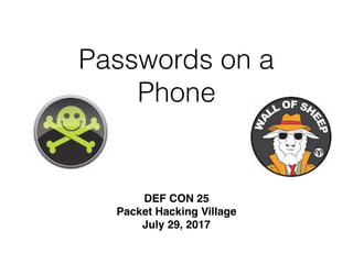 Passwords on a
Phone
DEF CON 25
Packet Hacking Village
July 29, 2017
 