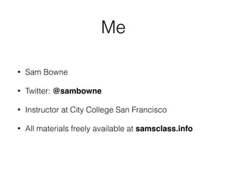 Me
• Sam Bowne
• Twitter: @sambowne
• Instructor at City College San Francisco
• All materials freely available at samsclass.info
 
