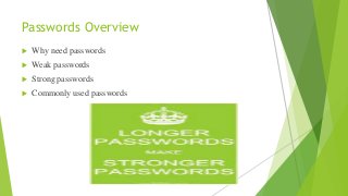 Passwords Overview
 Why need passwords
 Weak passwords
 Strong passwords
 Commonly used passwords
 