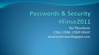Passwords & Security#Finse2011 Per Thorsheim CISA, CISM, CISSP-ISSAP securitynirvana.blogspot.com 