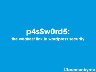 p4sSw0rd5:
the weakest link in wordpress security
@brennenbyrne
 