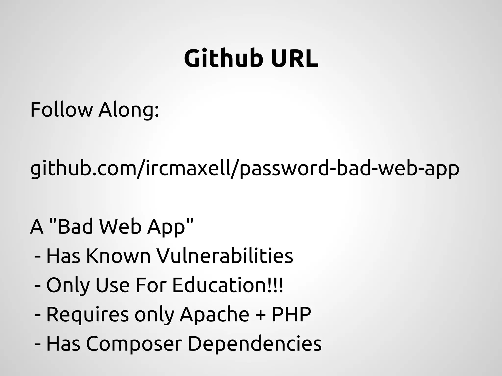 Github URL Follow Along: github.com/ircmaxell/password-bad-web-app A "Bad Web App" - Has Known Vulnerabilities - Only Use For Education!!! - Requires only Apache + PHP - Has Composer Dependencies 