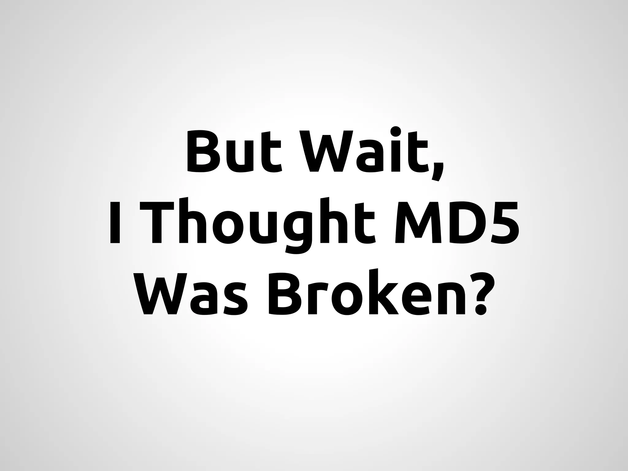 But Wait, I Thought MD5 Was Broken? 