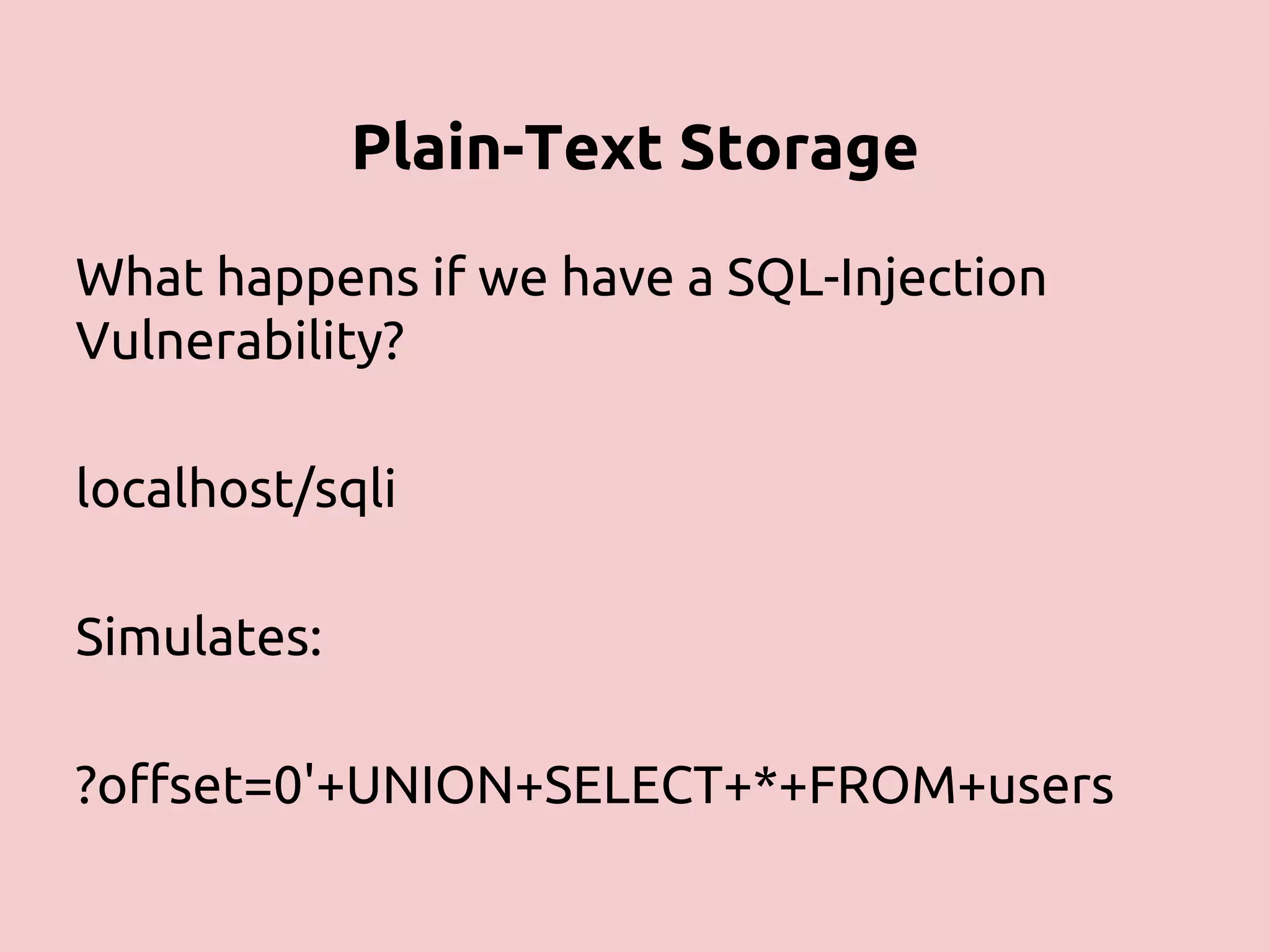 Plain-Text Storage What happens if we have a SQL-Injection Vulnerability? localhost/sqli Simulates: ?offset=0'+UNION+SELECT+*+FROM+users 