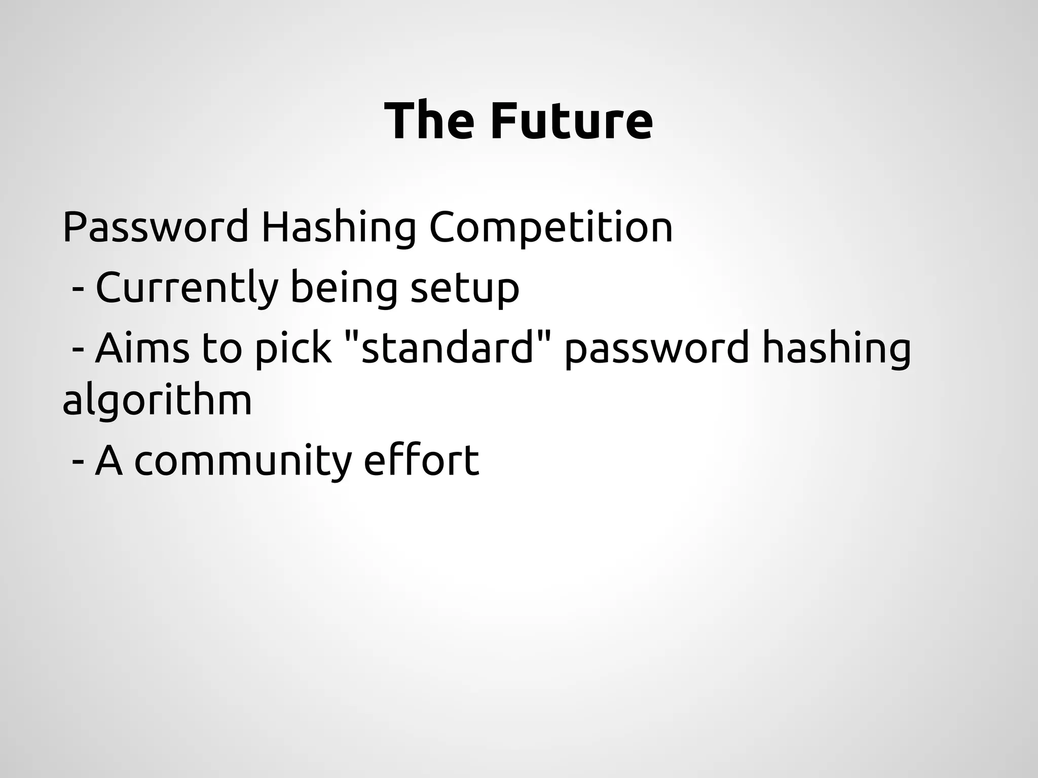 The Future Password Hashing Competition - Currently being setup - Aims to pick "standard" password hashing algorithm - A community effort 