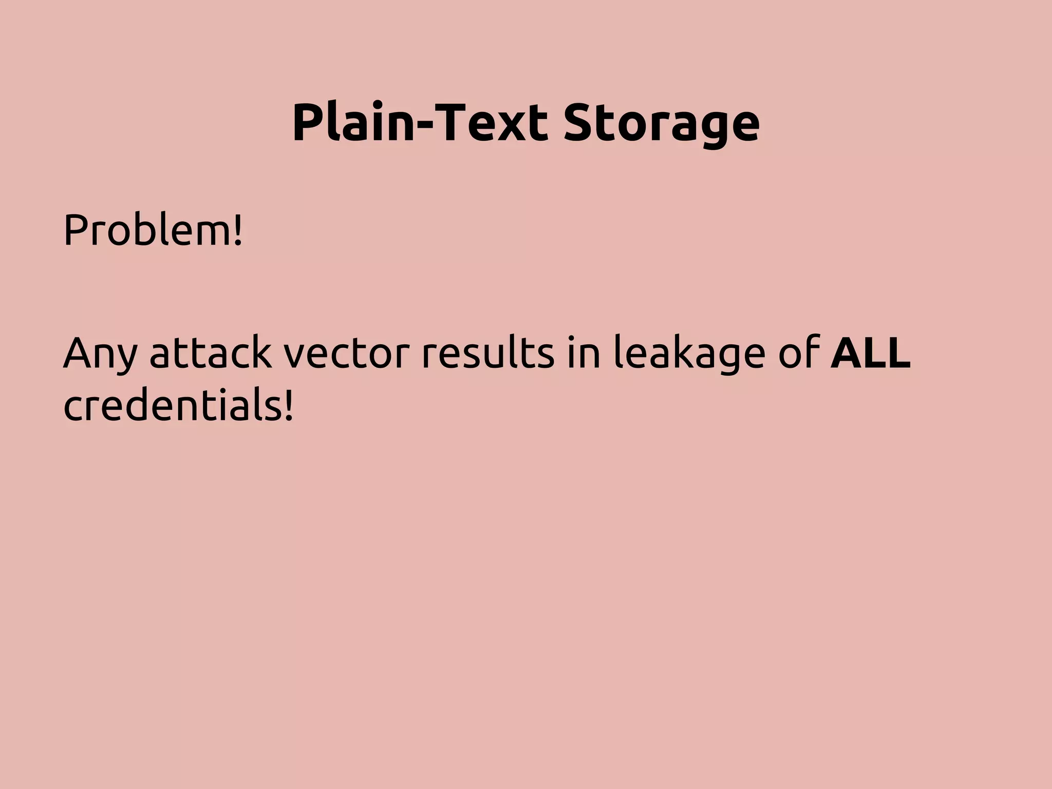 Plain-Text Storage Problem! Any attack vector results in leakage of ALL credentials! 