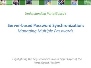 Understanding PortalGuard’s


Server-based Password Synchronization:
     Managing Multiple Passwords




  Highlighting the Self-service Password Reset Layer of the
                    PortalGuard Platform
 