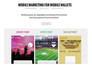 MOBILEMARKETING FOR MOBILEWALLETS
CONCERT TICKET SPORTS TICKET MUSEUM TICKET
Mobile passes are adaptable according to the business
and the purpose of communication.
EVENTS
Mobile passes
 