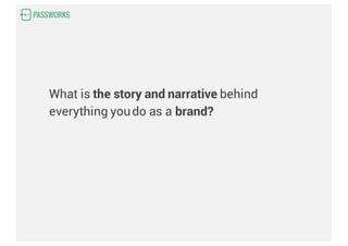 What is the story and narrative behind
everything youdo as a brand?
 