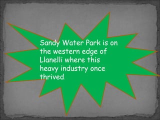 Sandy Water Park is on
the western edge of
Llanelli where this
heavy industry once
thrived.

 