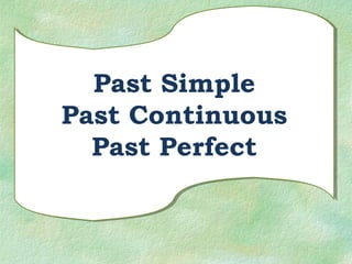 Past Simple 
Past Continuous 
Past Perfect 
 