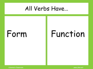 Coleman’s Classroom www.clmn.net
All Verbs Have…
Form Function
 