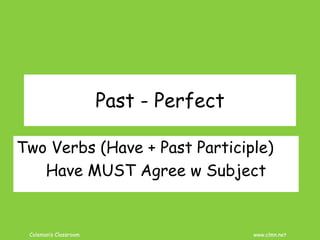 Coleman’s Classroom www.clmn.net
Past - Perfect
Two Verbs (Have + Past Participle)
Have MUST Agree w Subject
 