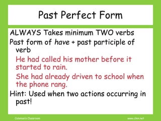 Coleman’s Classroom www.clmn.net
Past Perfect Form
ALWAYS Takes minimum TWO verbs
Past form of have + past participle of
v...