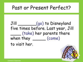 Coleman’s Classroom www.clmn.net
Jill _______(go) to Disneyland
five times before. Last year, Jill
____ (take) her parents...