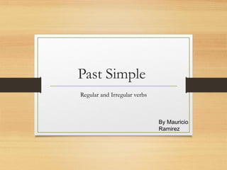 Past Simple
Regular and Irregular verbs

By Mauricio
Ramirez

 