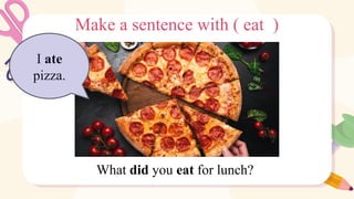 Make a sentence with ( eat )
What did you eat for lunch?
I ate
pizza.
 