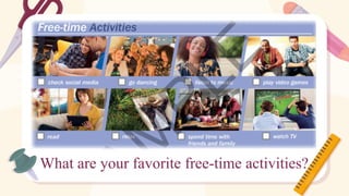 What are your favorite free-time activities?
 