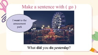Make a sentence with ( go )
I went to the
amusement
park
What did you do yesterday?
 