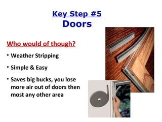 Key Step #5 Doors Who would of though? Weather Stripping Simple & Easy Saves big bucks, you lose more air out of doors then most any other area 