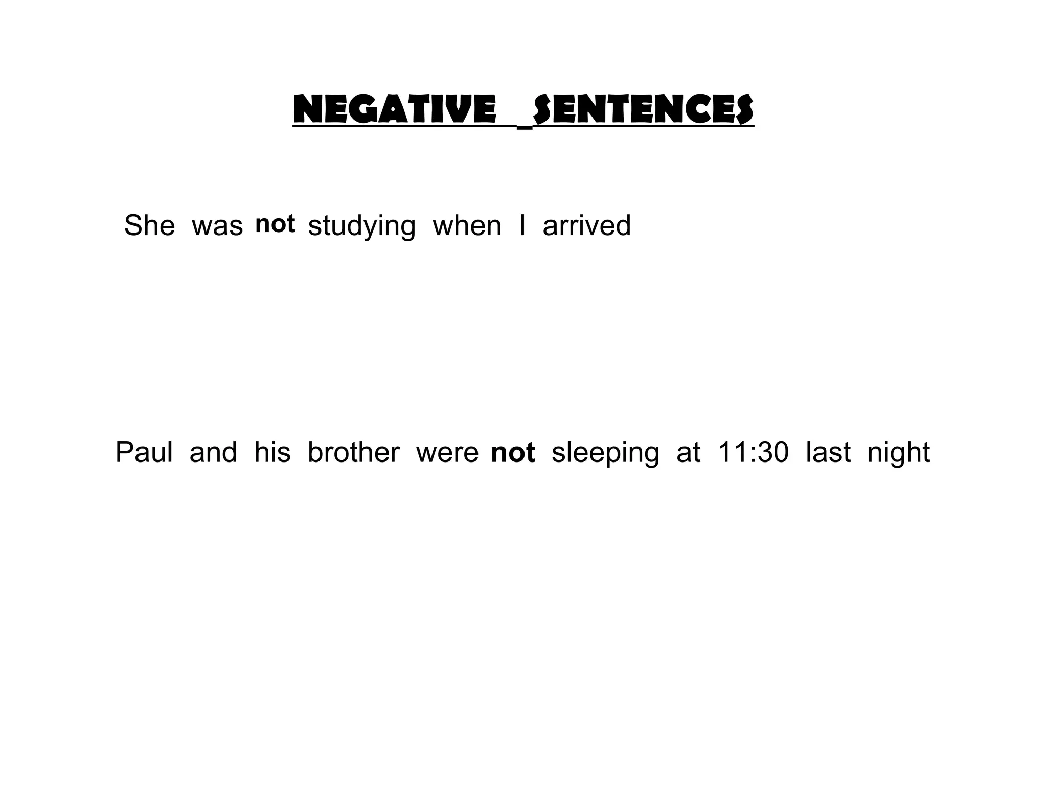 NEGATIVE SENTENCES She was studying when I arrived not Paul and his brother were sleeping at 11:30 last night not