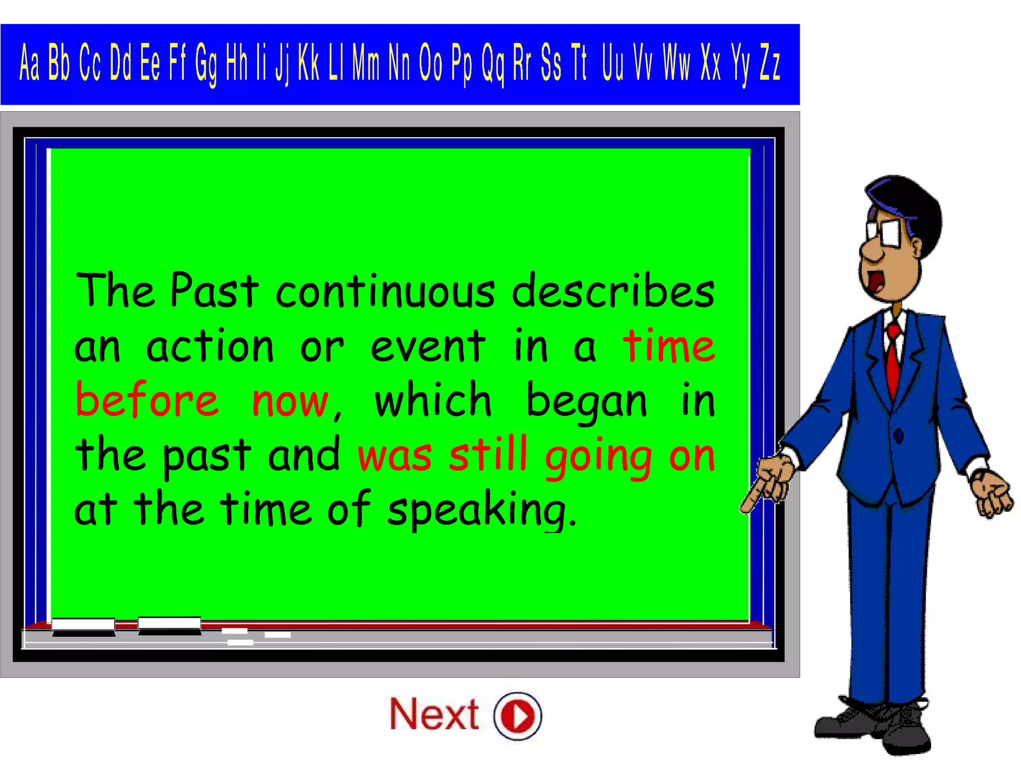 The Past continuous describes
an action or event in a time
before now, which began in
the past and was still going on
at the time of speaking.